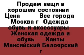 Продам вещи в хорошем состоянии › Цена ­ 500 - Все города, Москва г. Одежда, обувь и аксессуары » Женская одежда и обувь   . Ханты-Мансийский,Белоярский г.